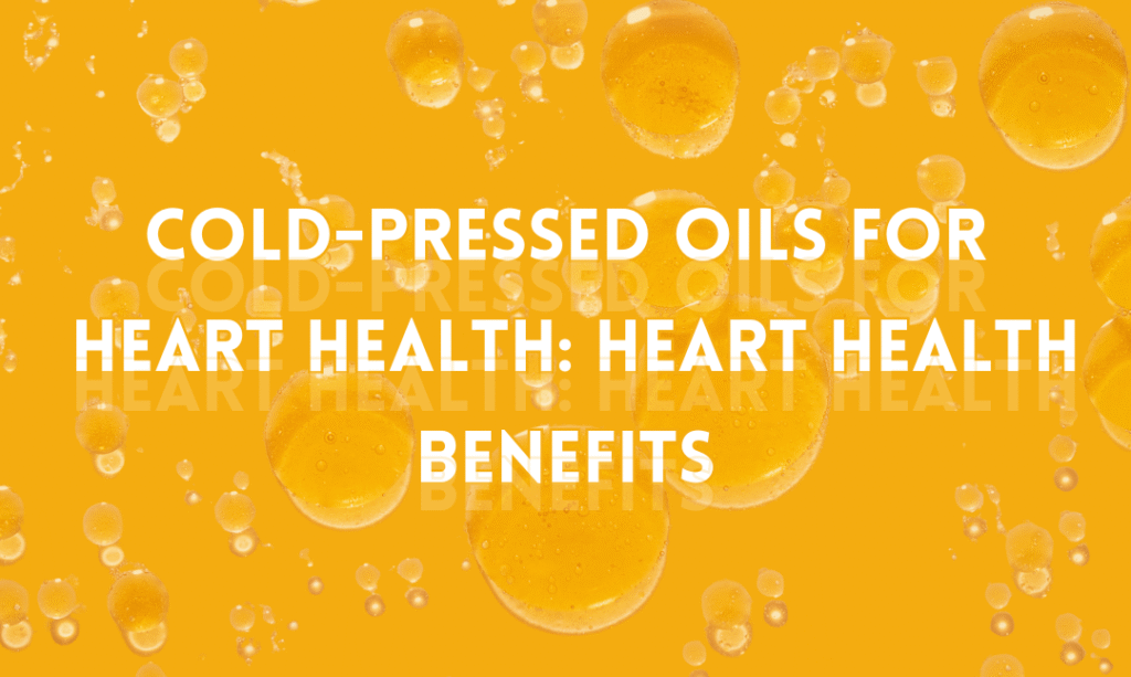 cold-pressed oils for heart health: heart health benefits