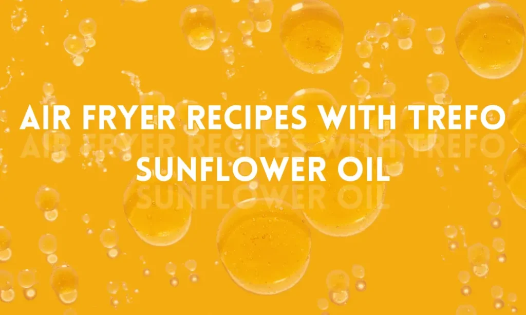 Air Fryer Recipes with TREFO Sunflower Oil