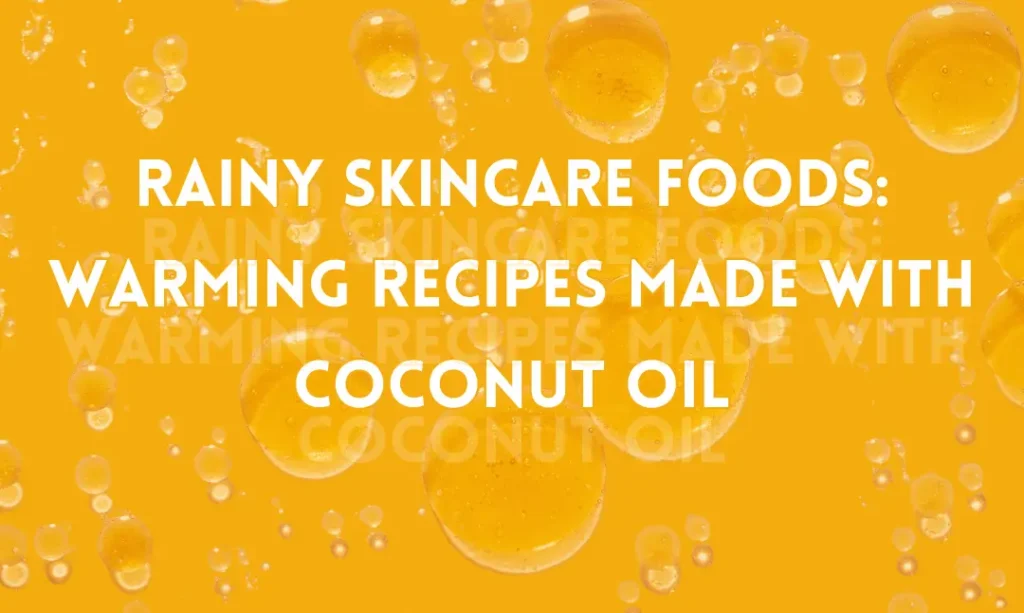 Rainy Skincare Foods: Warming Recipes Made with Coconut Oil