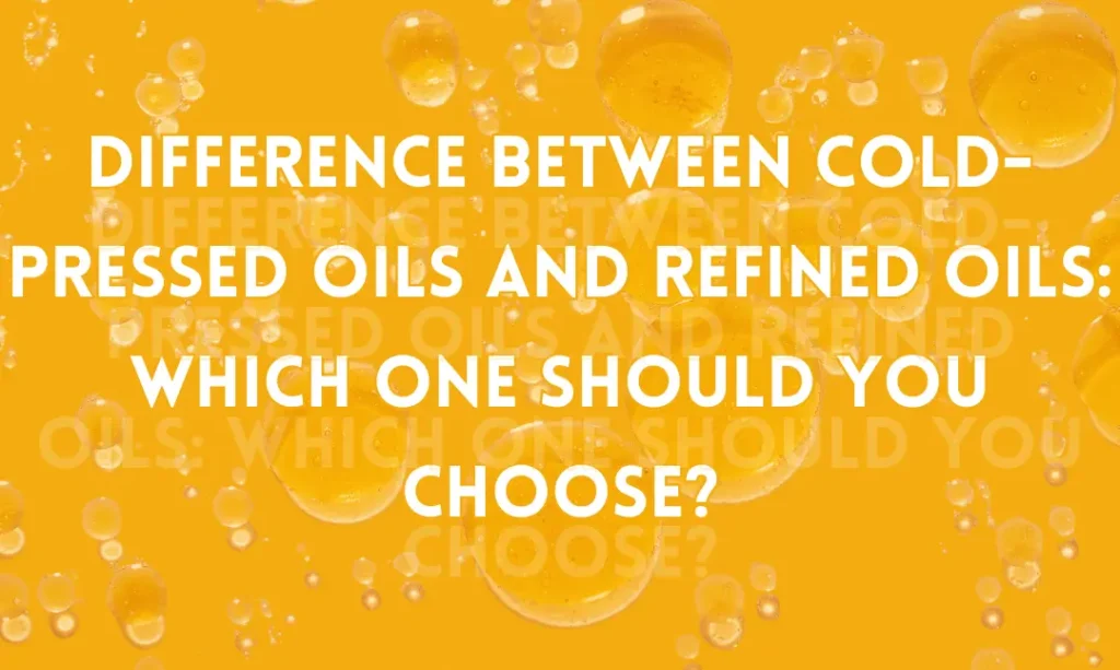 Difference Between Cold-Pressed Oils and Refined Oils: Which One Should You Choose?