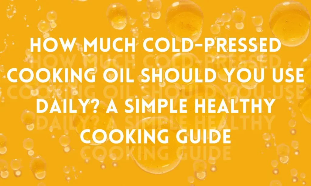 How Much Cold-Pressed Cooking Oil Should You Use Daily? A Simple Healthy Cooking Guide
