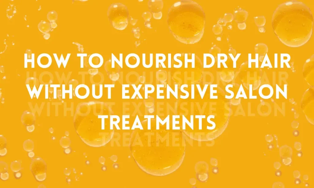 How to Nourish Dry Hair Without Expensive Salon Treatments