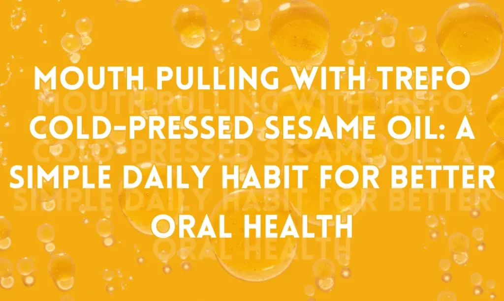 Mouth Pulling with TREFO Cold-Pressed Sesame Oil: A Simple Daily Habit for Better Oral Health