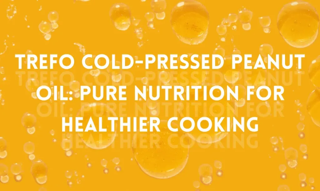 TREFO Cold-Pressed Peanut Oil: Pure Nutrition for Healthier Cooking