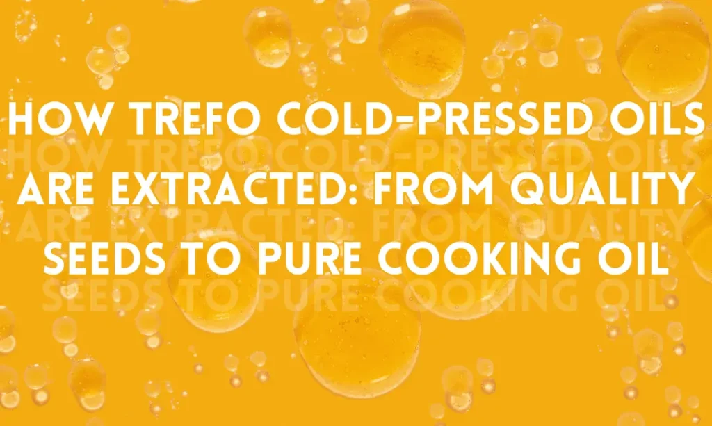 How TREFO Cold-Pressed Oils Are Extracted: From Quality Seeds to Pure Cooking Oil
