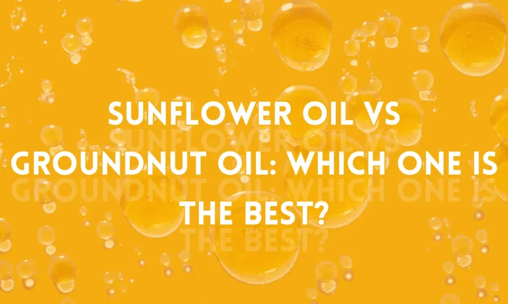 Sunflower Oil VS Groundnut Oil: Which One Is the Best?